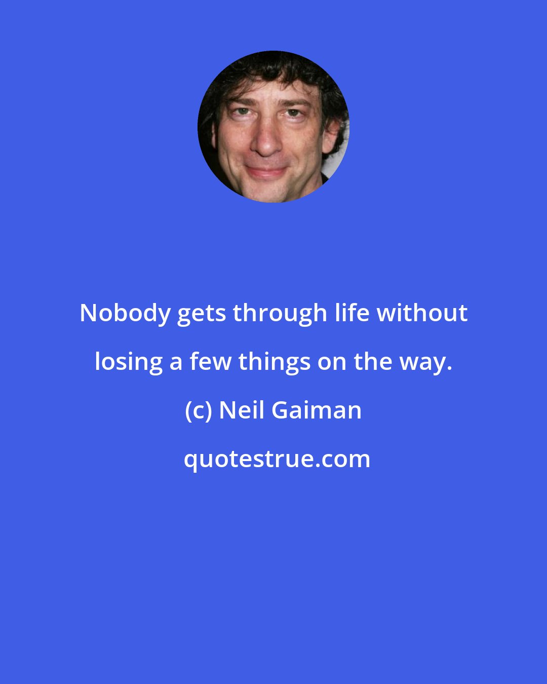 Neil Gaiman: Nobody gets through life without losing a few things on the way.