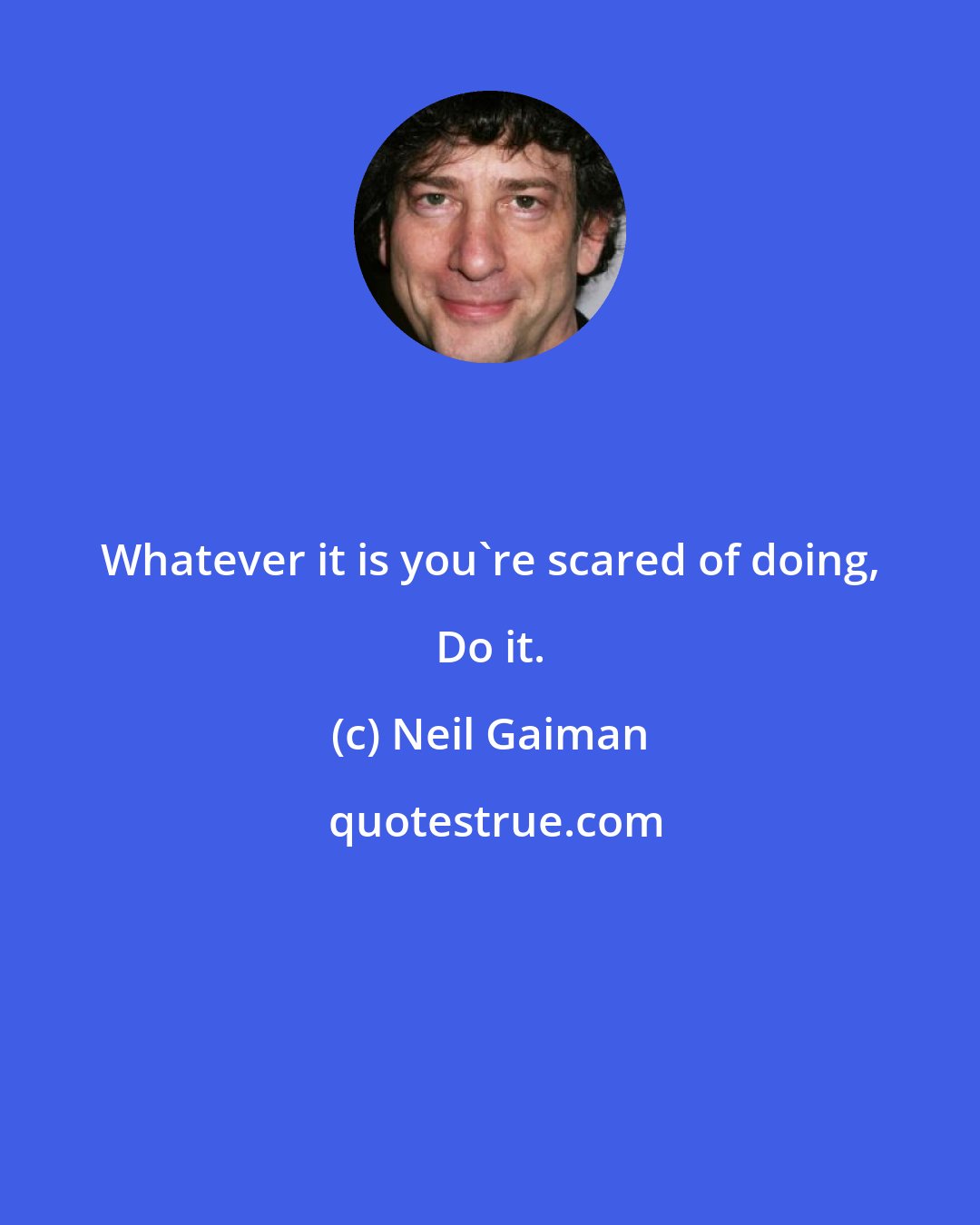 Neil Gaiman: Whatever it is you're scared of doing, Do it.