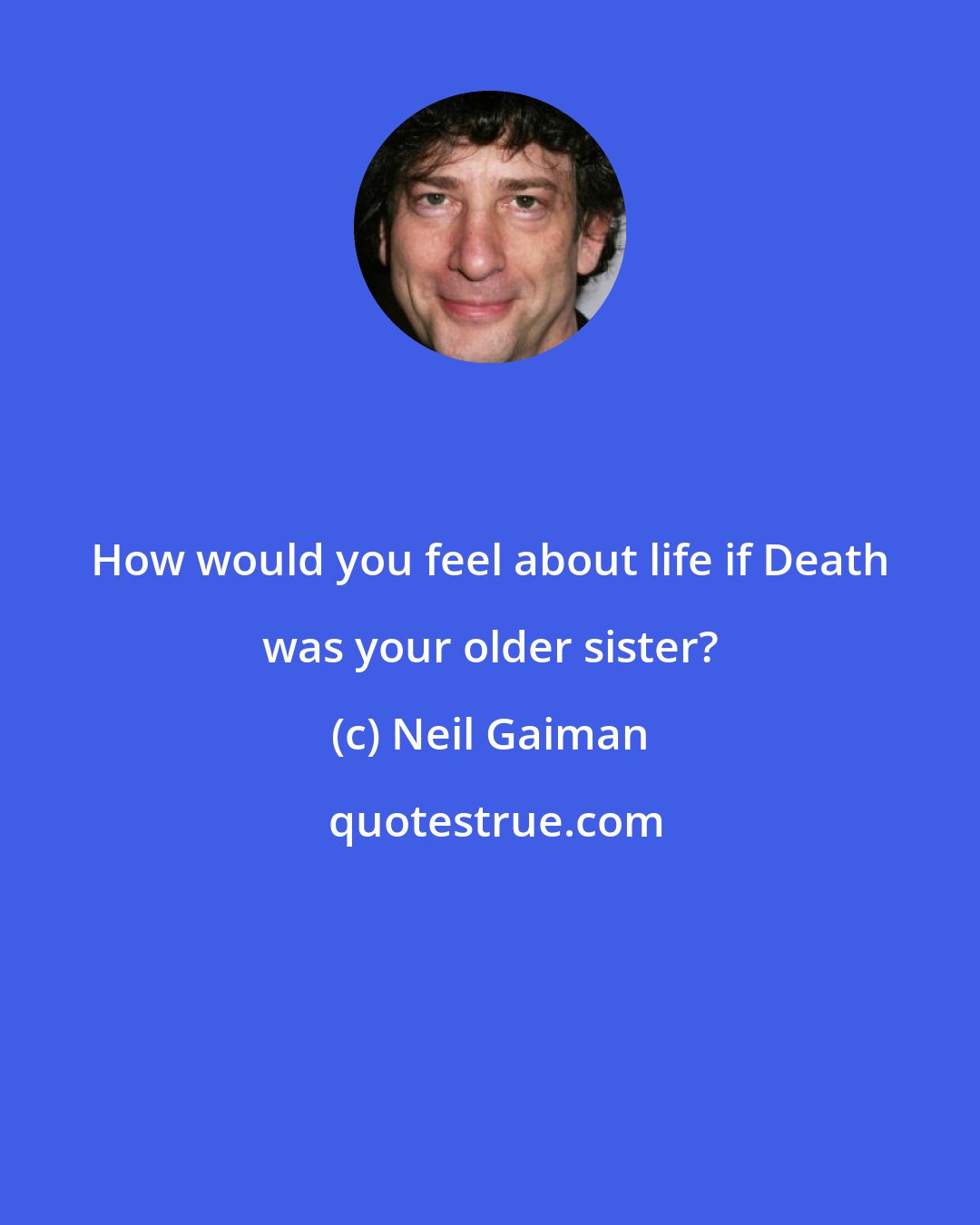 Neil Gaiman: How would you feel about life if Death was your older sister?