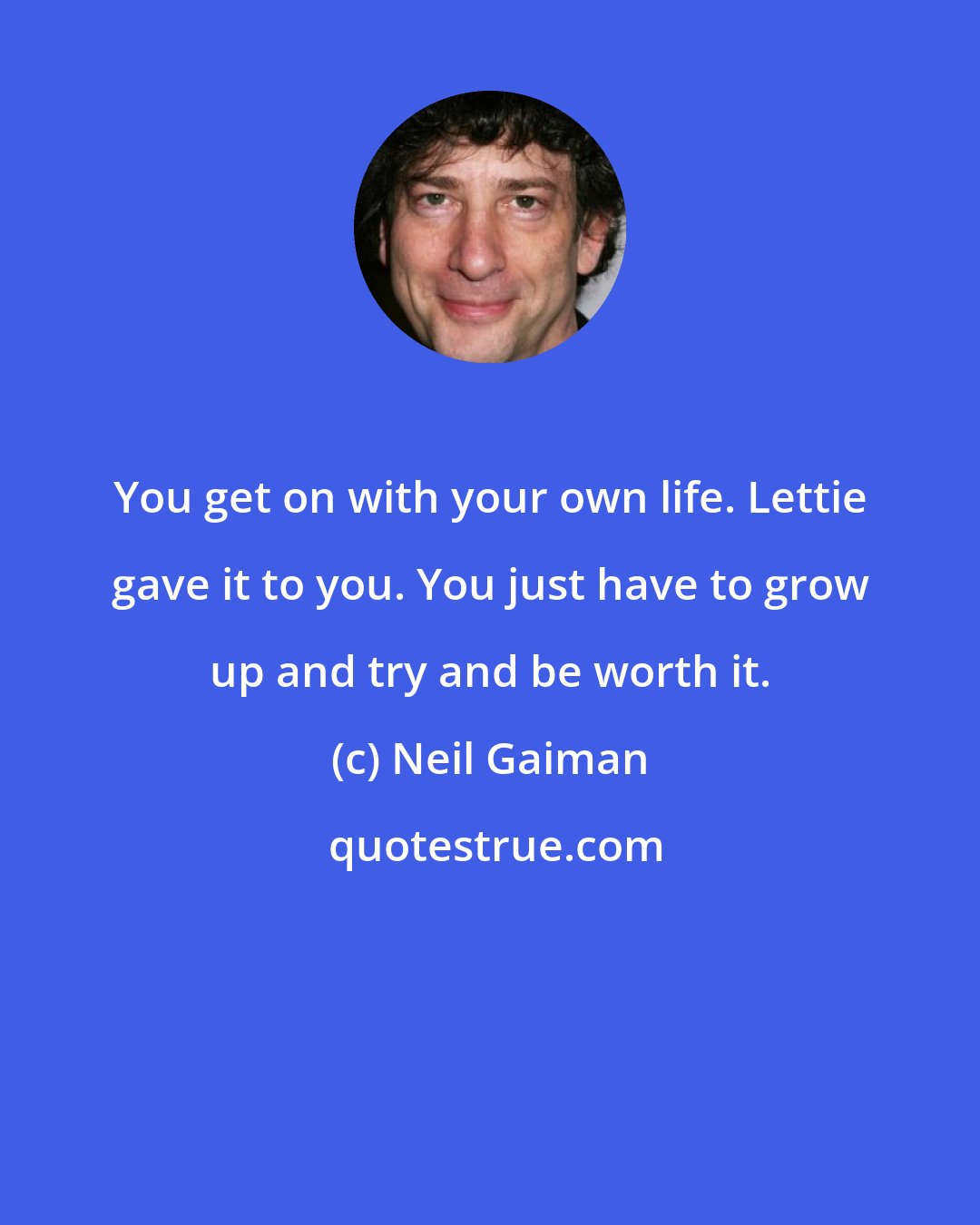 Neil Gaiman: You get on with your own life. Lettie gave it to you. You just have to grow up and try and be worth it.