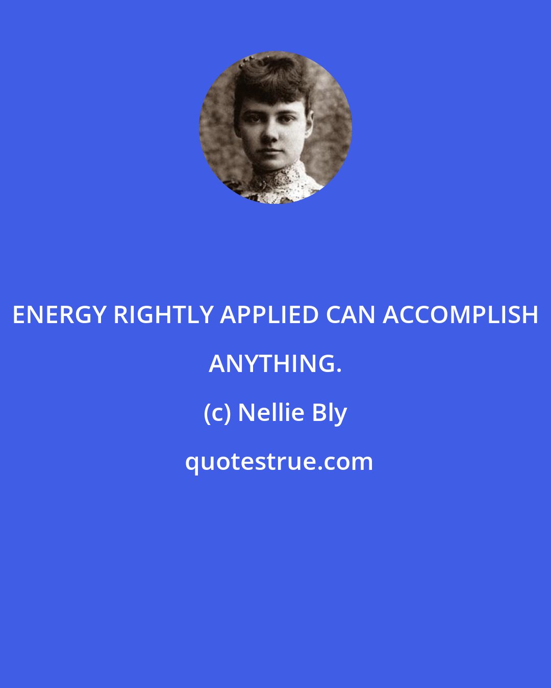 Nellie Bly: ENERGY RIGHTLY APPLIED CAN ACCOMPLISH ANYTHING.