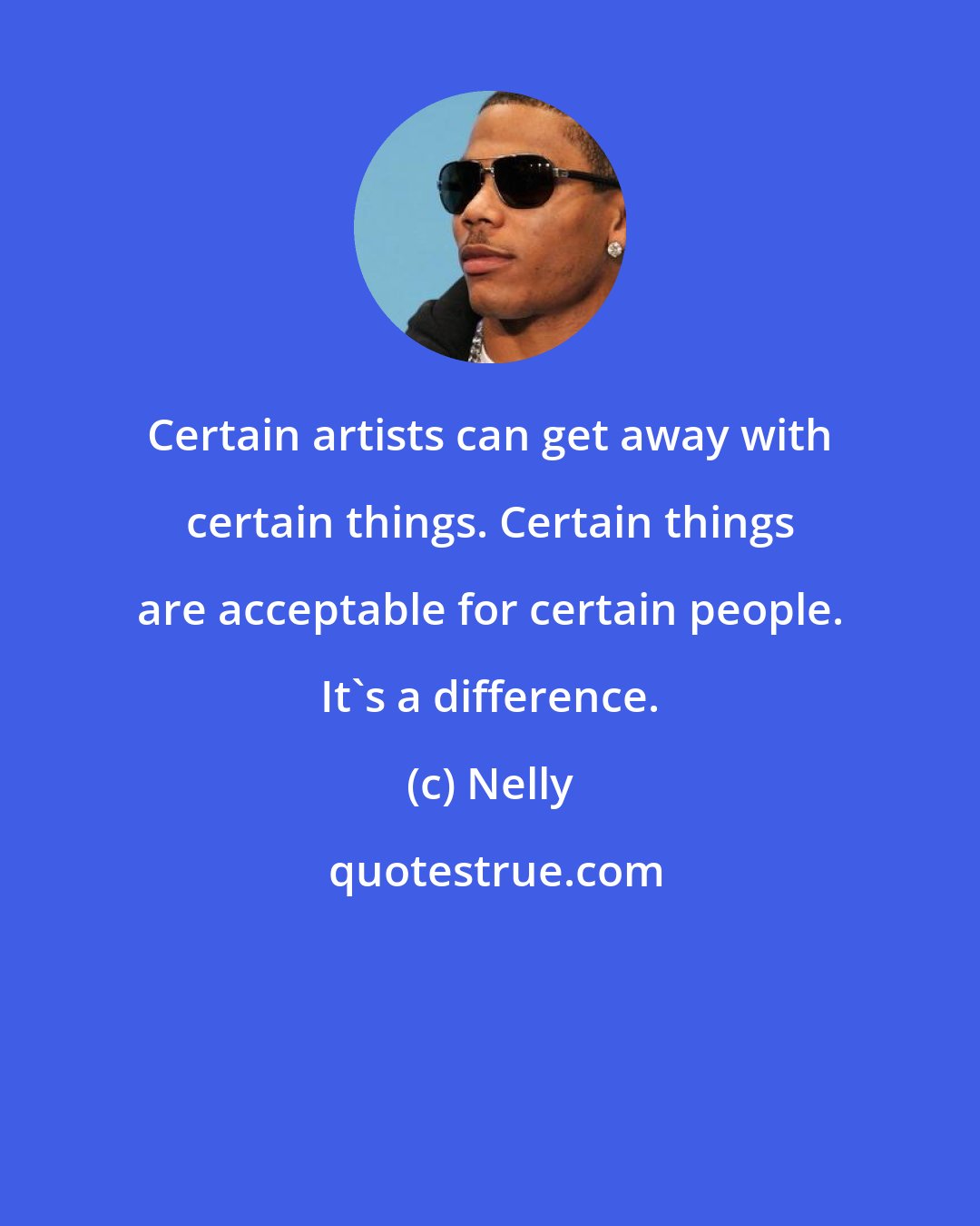 Nelly: Certain artists can get away with certain things. Certain things are acceptable for certain people. It's a difference.