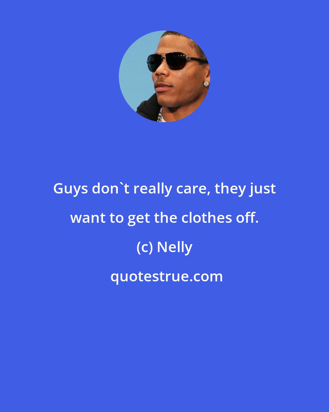 Nelly: Guys don't really care, they just want to get the clothes off.