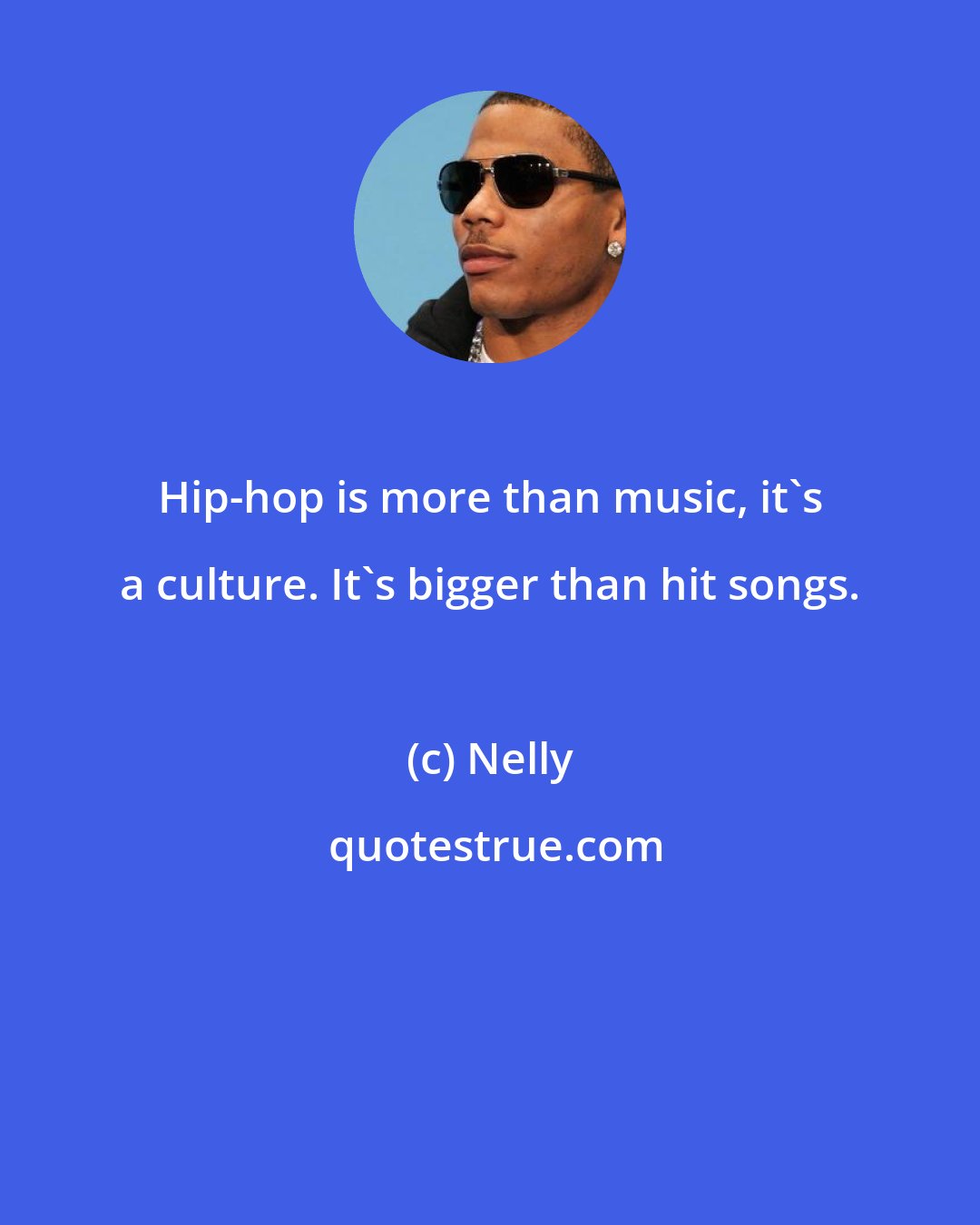 Nelly: Hip-hop is more than music, it's a culture. It's bigger than hit songs.