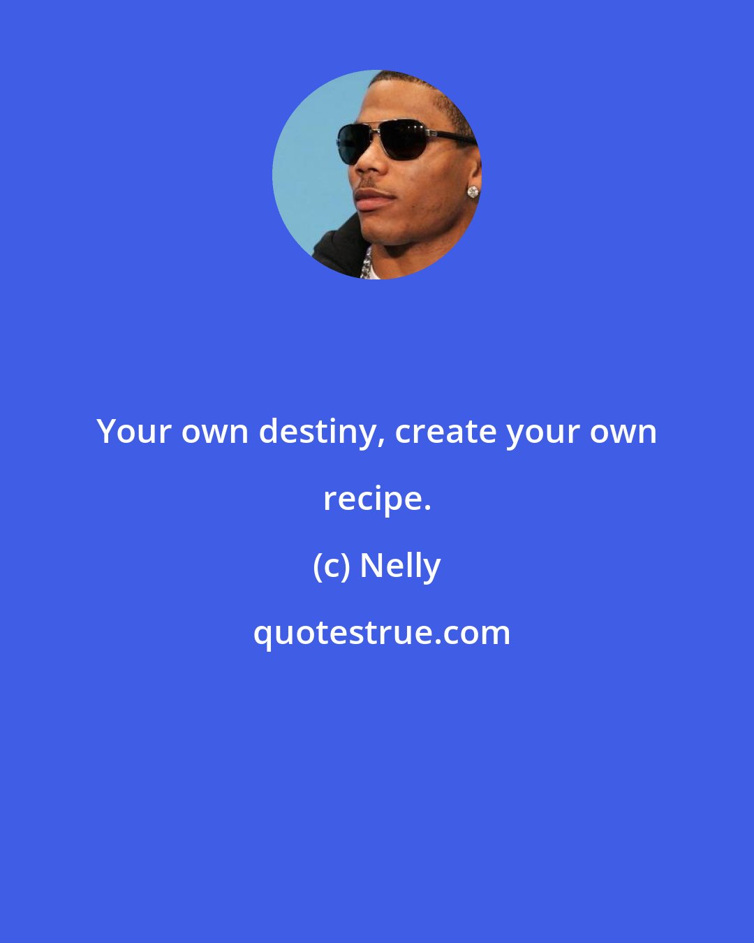 Nelly: Your own destiny, create your own recipe.