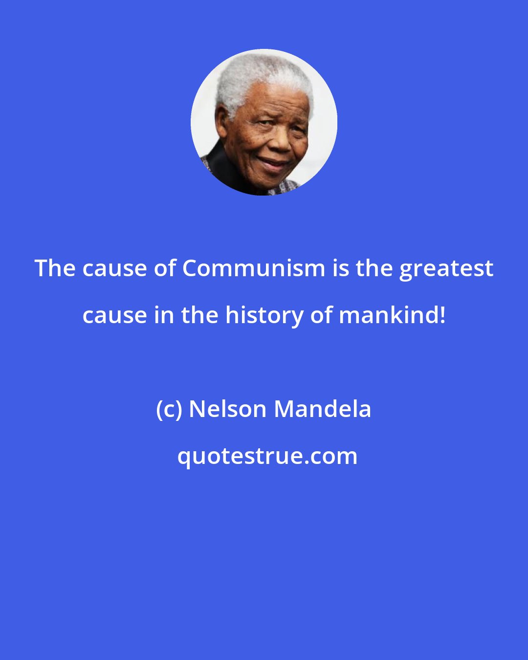 Nelson Mandela: The cause of Communism is the greatest cause in the history of mankind!