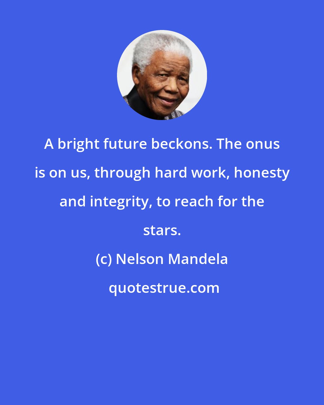 Nelson Mandela: A bright future beckons. The onus is on us, through hard work, honesty and integrity, to reach for the stars.