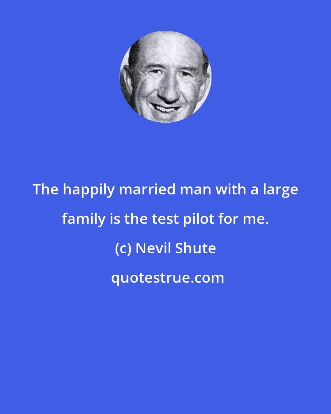 Nevil Shute: The happily married man with a large family is the test pilot for me.