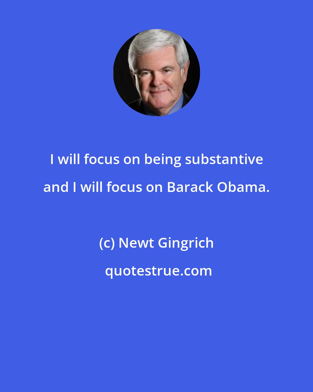 Newt Gingrich: I will focus on being substantive and I will focus on Barack Obama.