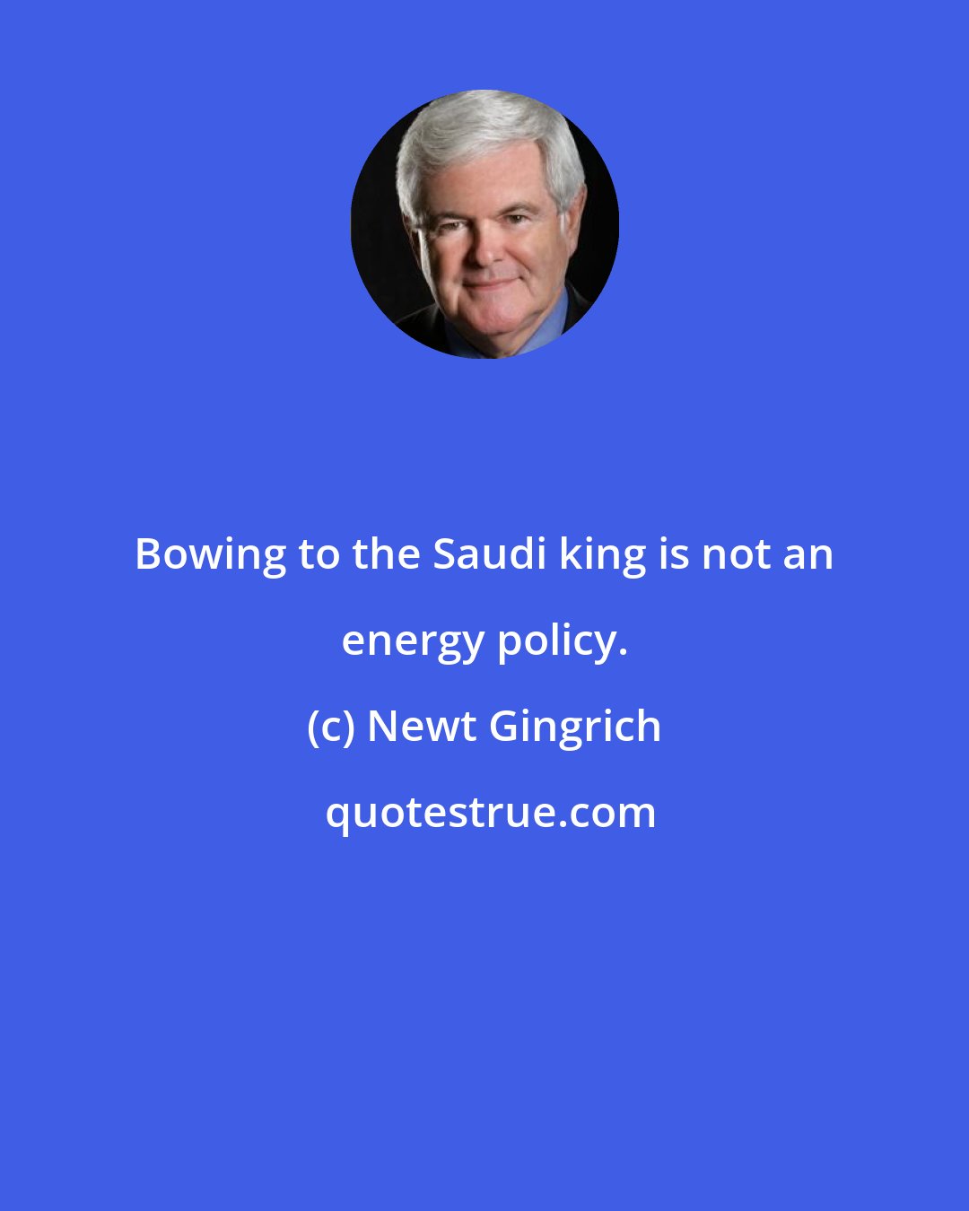Newt Gingrich: Bowing to the Saudi king is not an energy policy.