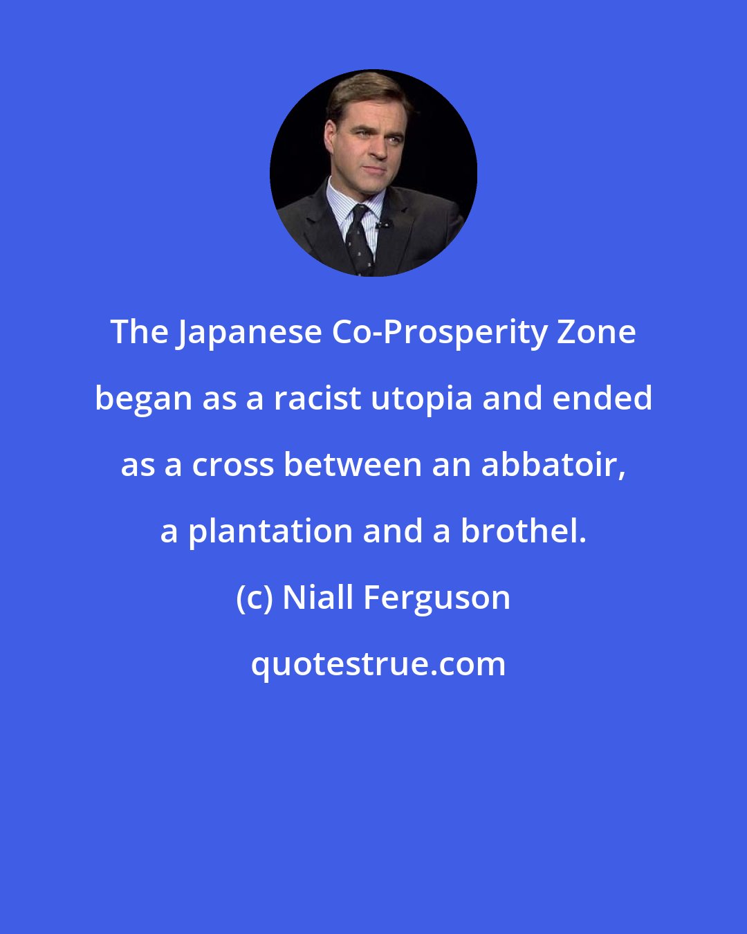 Niall Ferguson: The Japanese Co-Prosperity Zone began as a racist utopia and ended as a cross between an abbatoir, a plantation and a brothel.