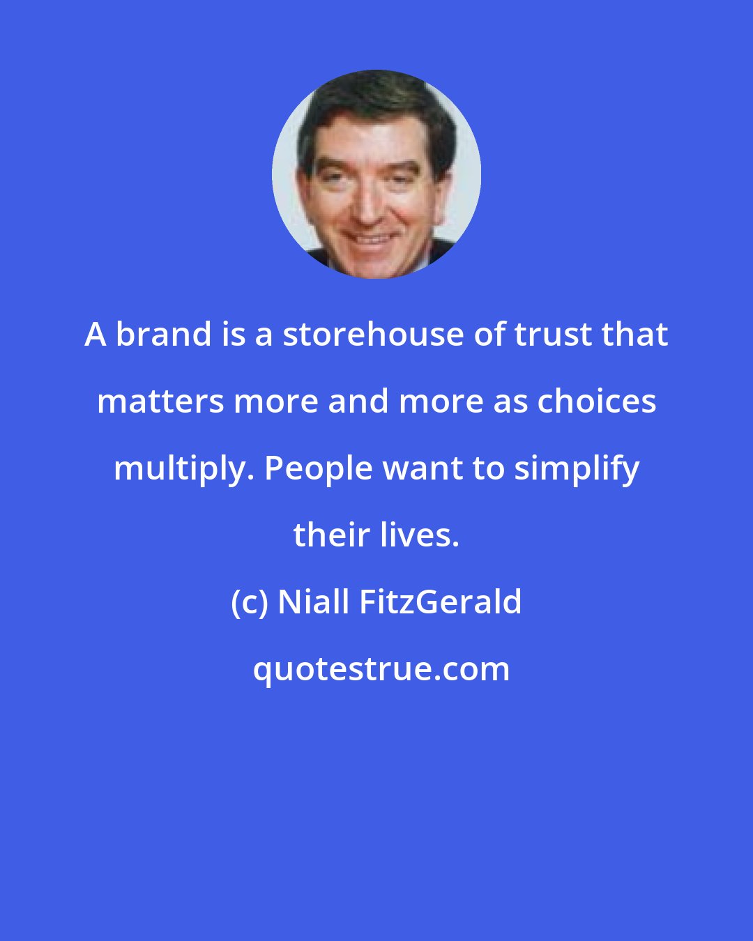 Niall FitzGerald: A brand is a storehouse of trust that matters more and more as choices multiply. People want to simplify their lives.