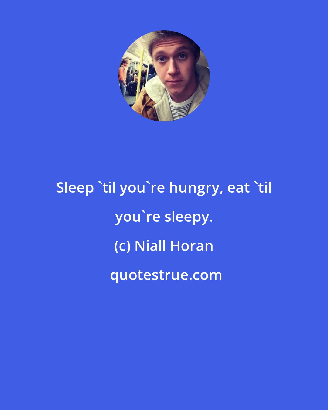 Niall Horan: Sleep 'til you're hungry, eat 'til you're sleepy.