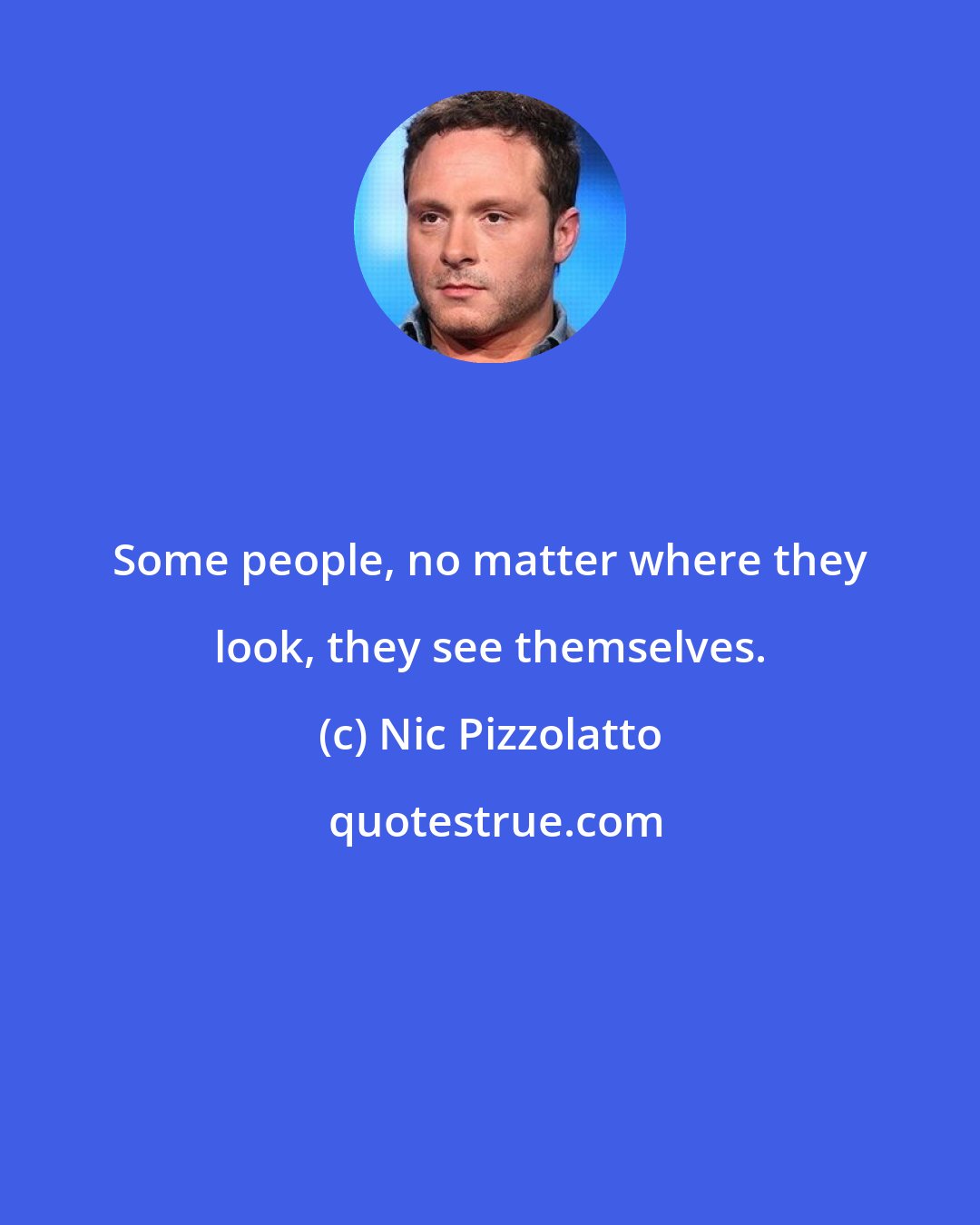 Nic Pizzolatto: Some people, no matter where they look, they see themselves.