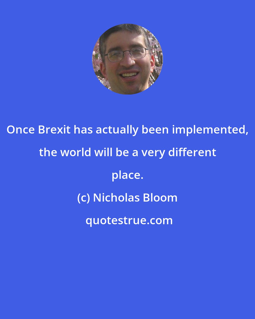 Nicholas Bloom: Once Brexit has actually been implemented, the world will be a very different place.