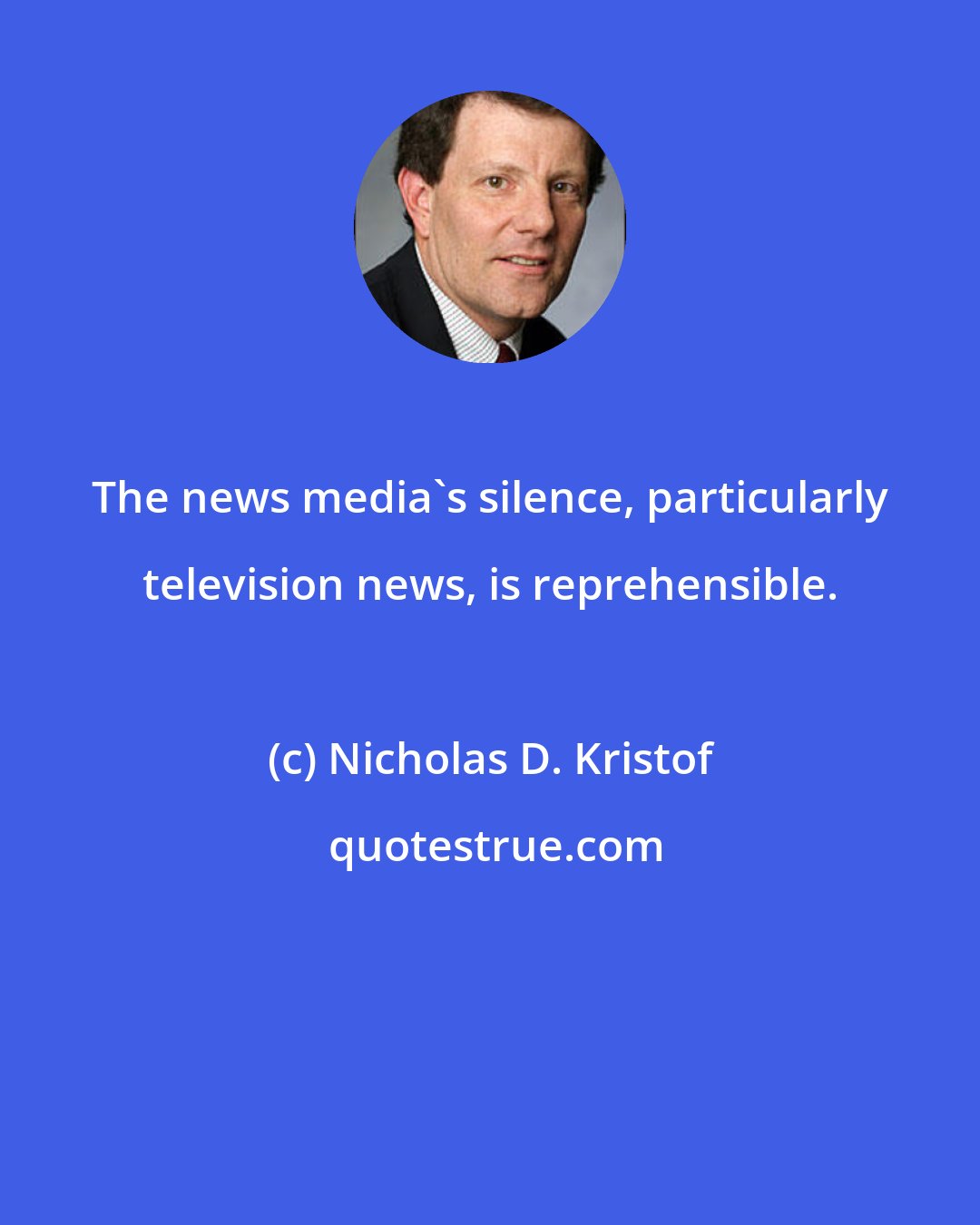 Nicholas D. Kristof: The news media's silence, particularly television news, is reprehensible.