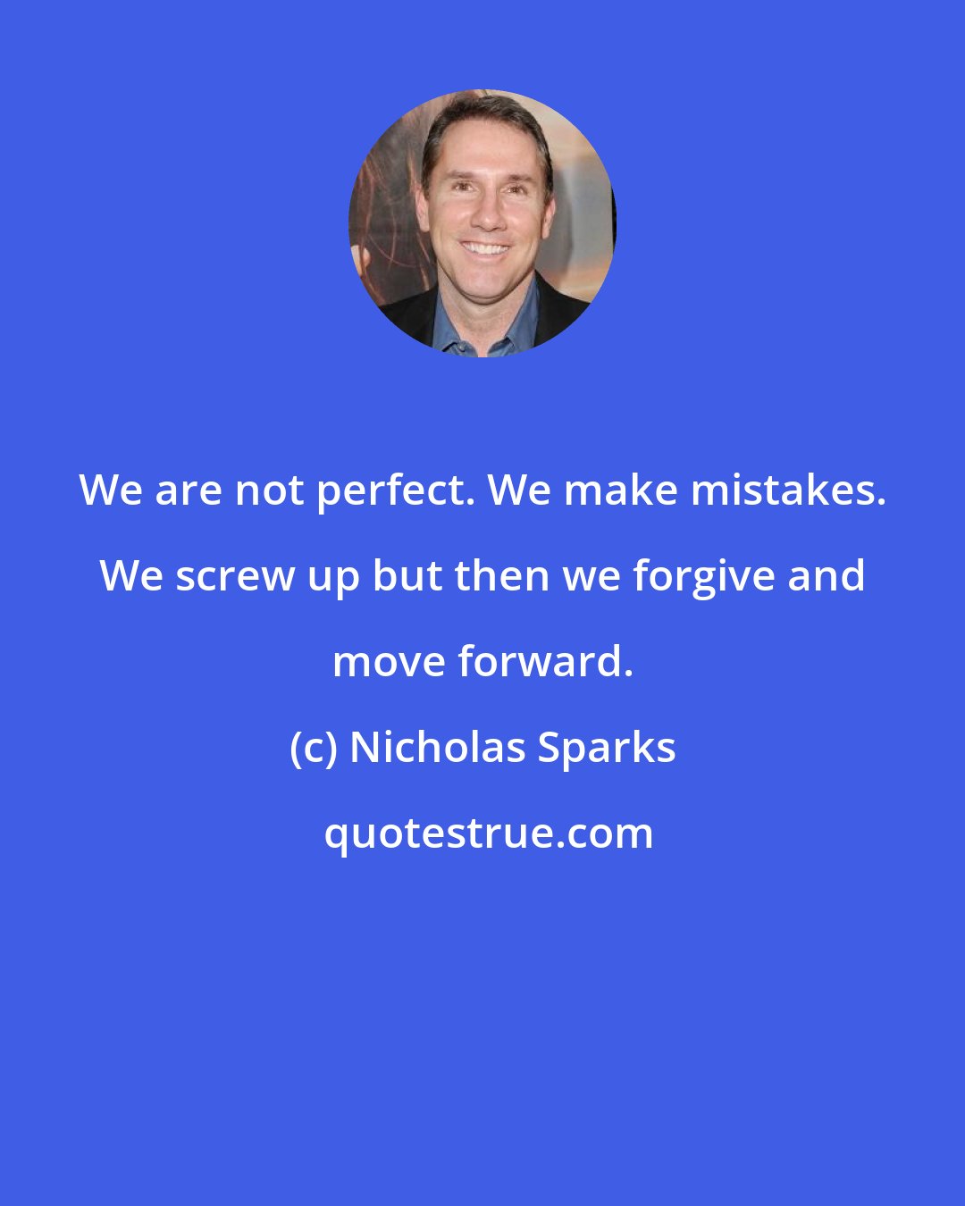Nicholas Sparks: We are not perfect. We make mistakes. We screw up but then we forgive and move forward.