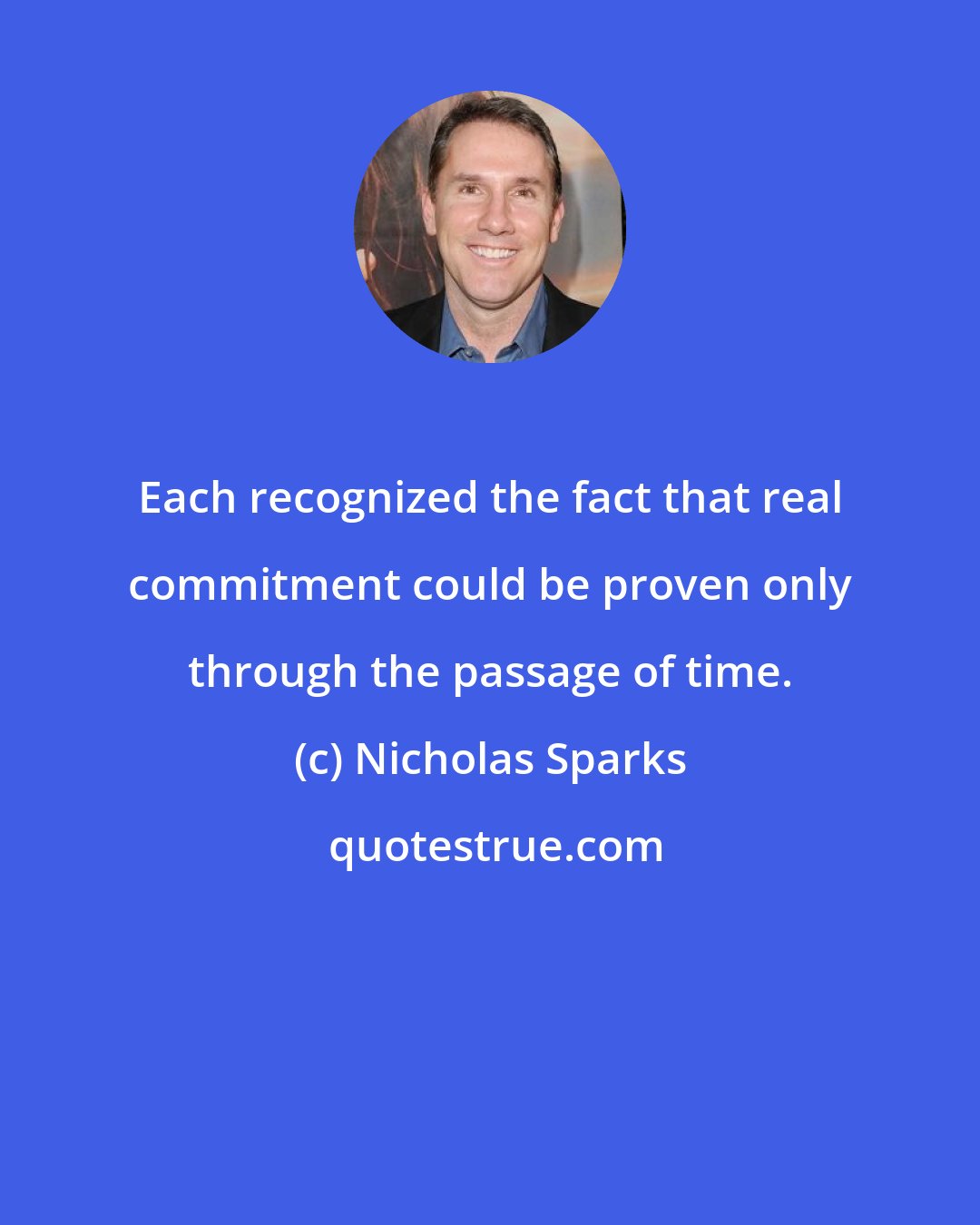 Nicholas Sparks: Each recognized the fact that real commitment could be proven only through the passage of time.