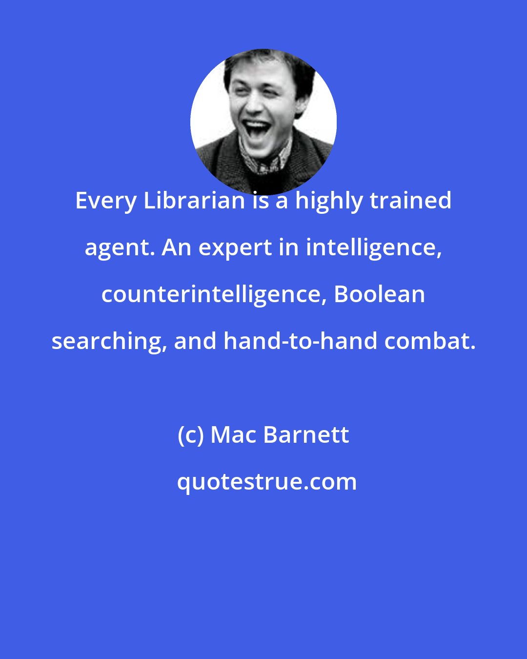 Mac Barnett: Every Librarian is a highly trained agent. An expert in intelligence, counterintelligence, Boolean searching, and hand-to-hand combat.