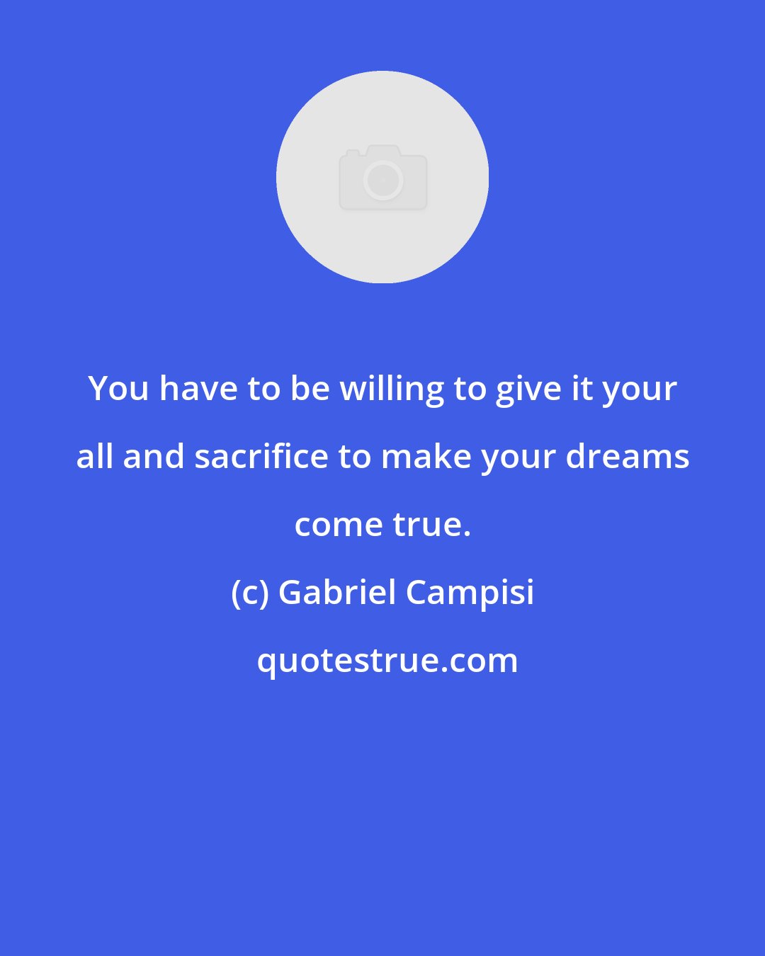 Gabriel Campisi: You have to be willing to give it your all and sacrifice to make your dreams come true.