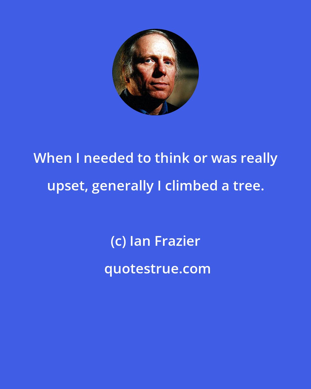 Ian Frazier: When I needed to think or was really upset, generally I climbed a tree.