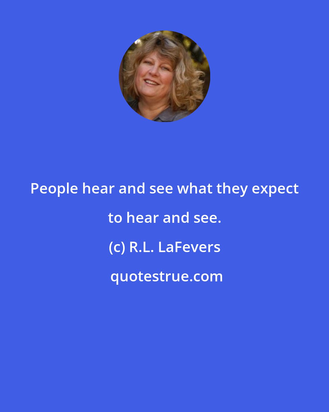 R.L. LaFevers: People hear and see what they expect to hear and see.
