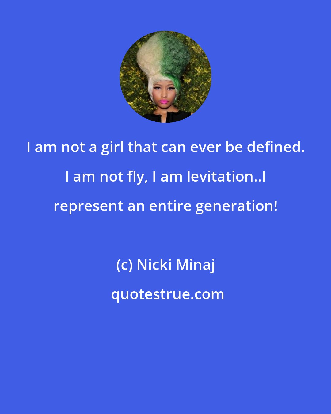 Nicki Minaj: I am not a girl that can ever be defined. I am not fly, I am levitation..I represent an entire generation!