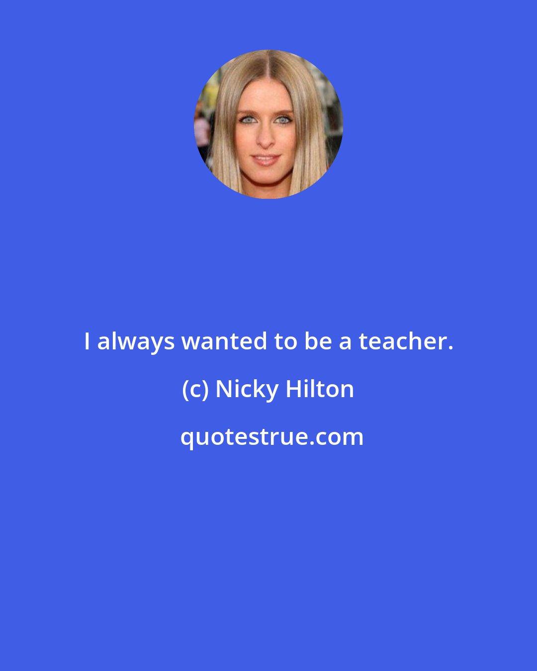 Nicky Hilton: I always wanted to be a teacher.