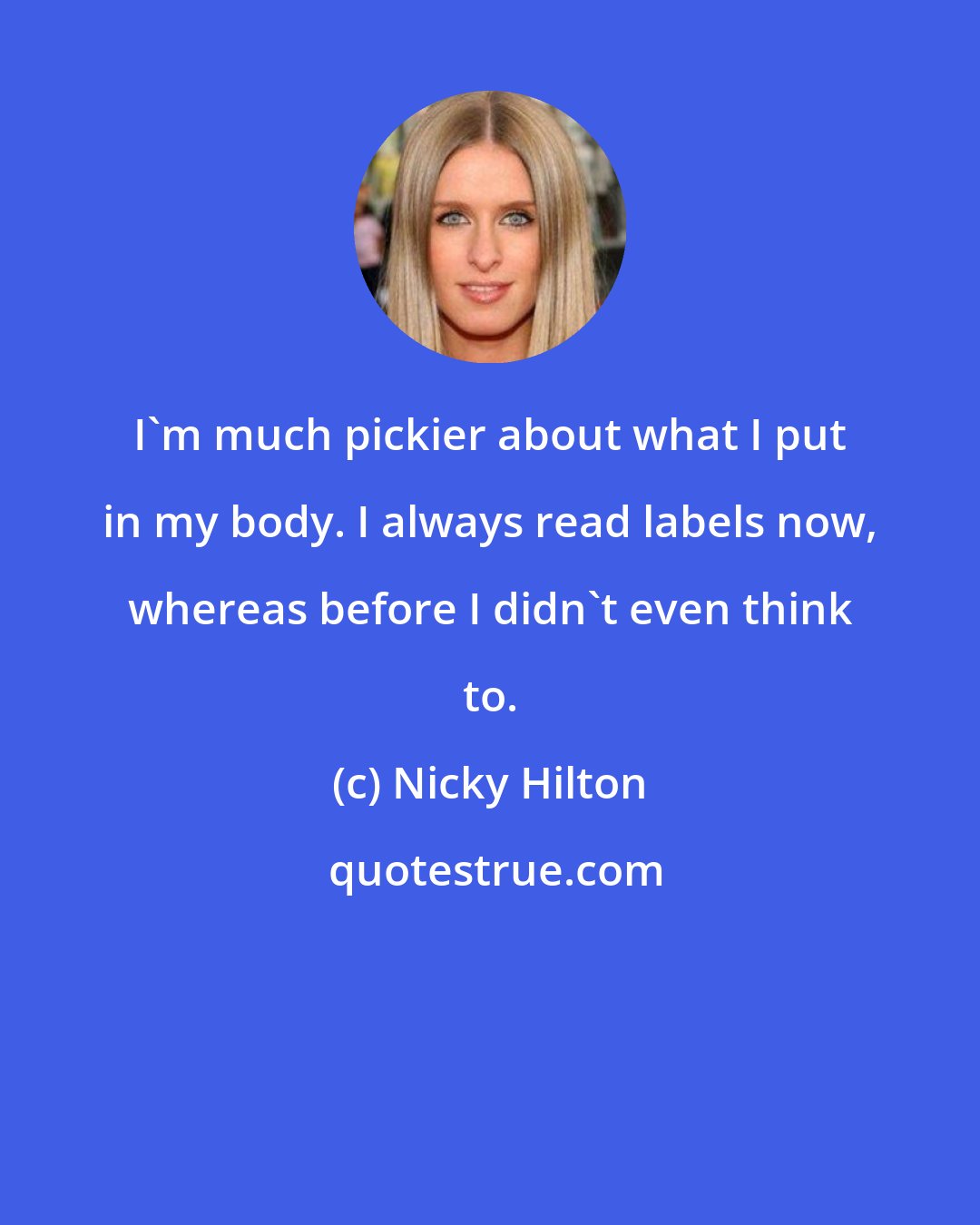 Nicky Hilton: I'm much pickier about what I put in my body. I always read labels now, whereas before I didn't even think to.
