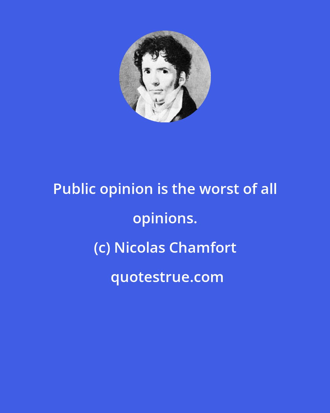 Nicolas Chamfort: Public opinion is the worst of all opinions.