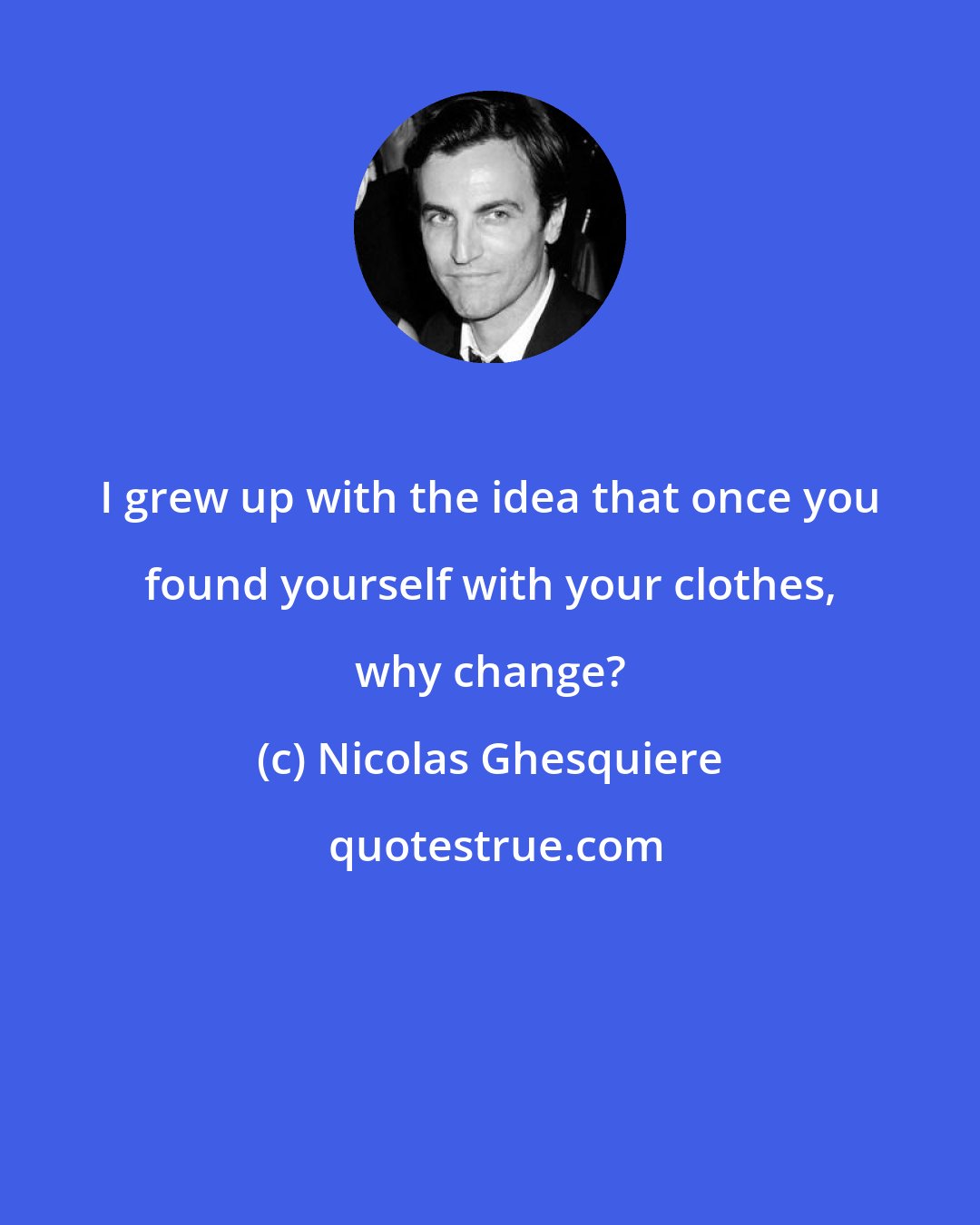 Nicolas Ghesquiere: I grew up with the idea that once you found yourself with your clothes, why change?