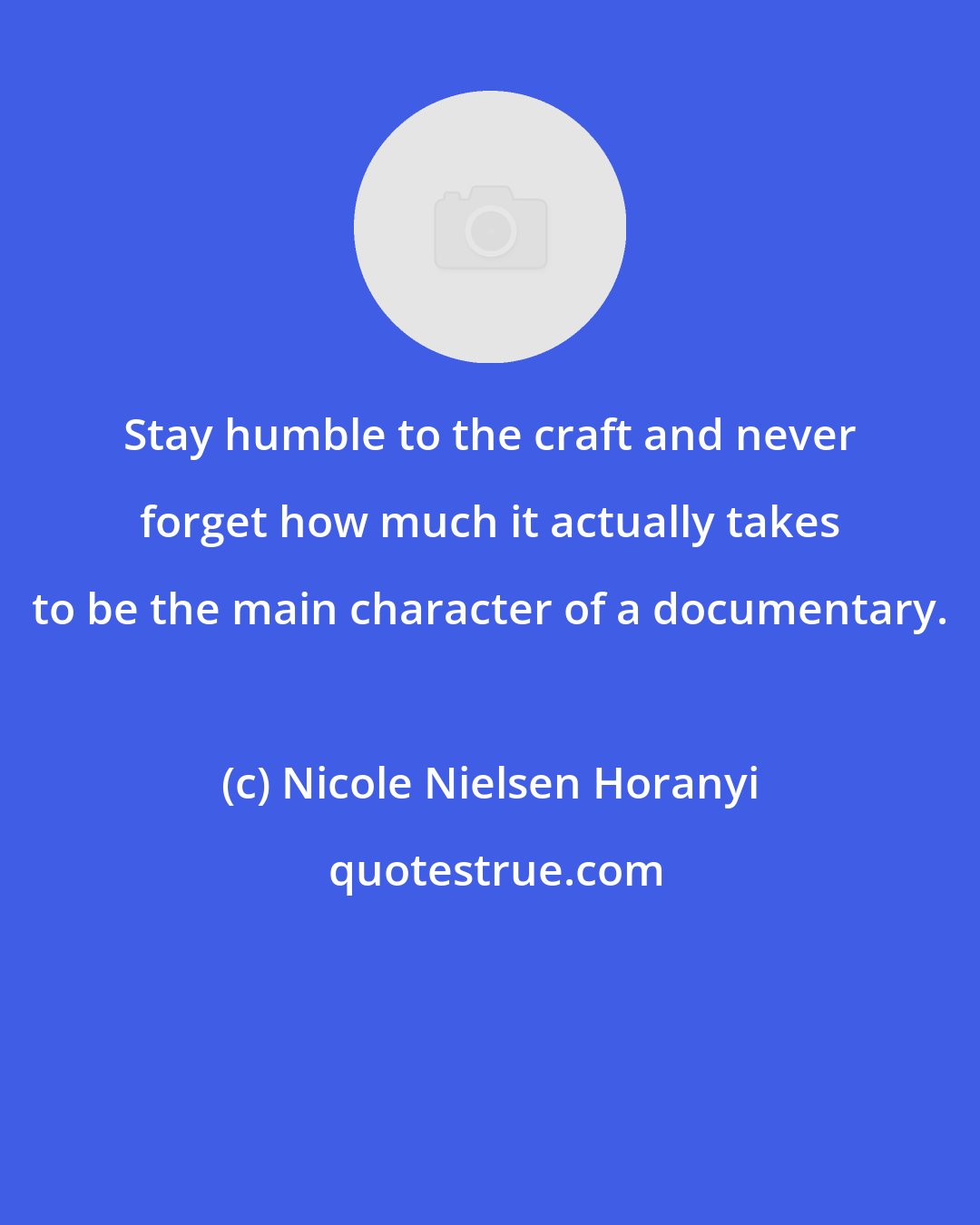 Nicole Nielsen Horanyi: Stay humble to the craft and never forget how much it actually takes to be the main character of a documentary.