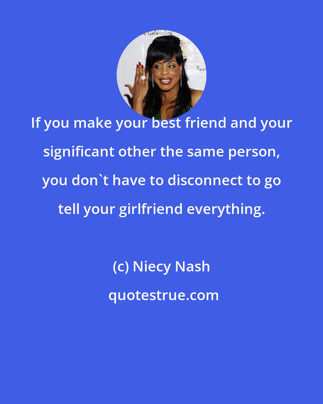 Niecy Nash: If you make your best friend and your significant other the same person, you don't have to disconnect to go tell your girlfriend everything.