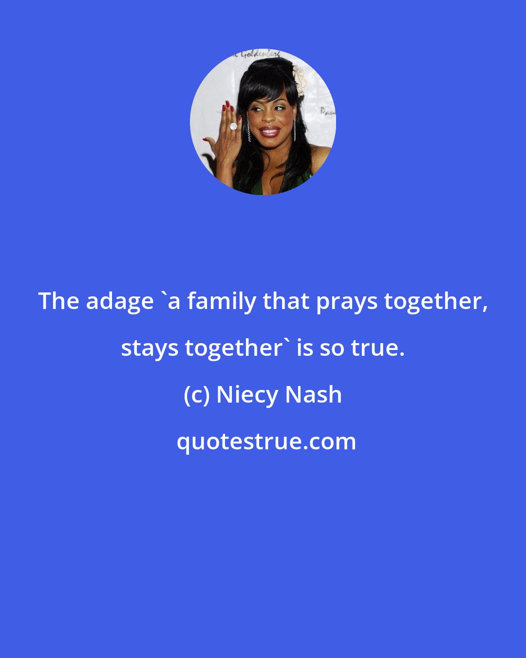 Niecy Nash: The adage 'a family that prays together, stays together' is so true.
