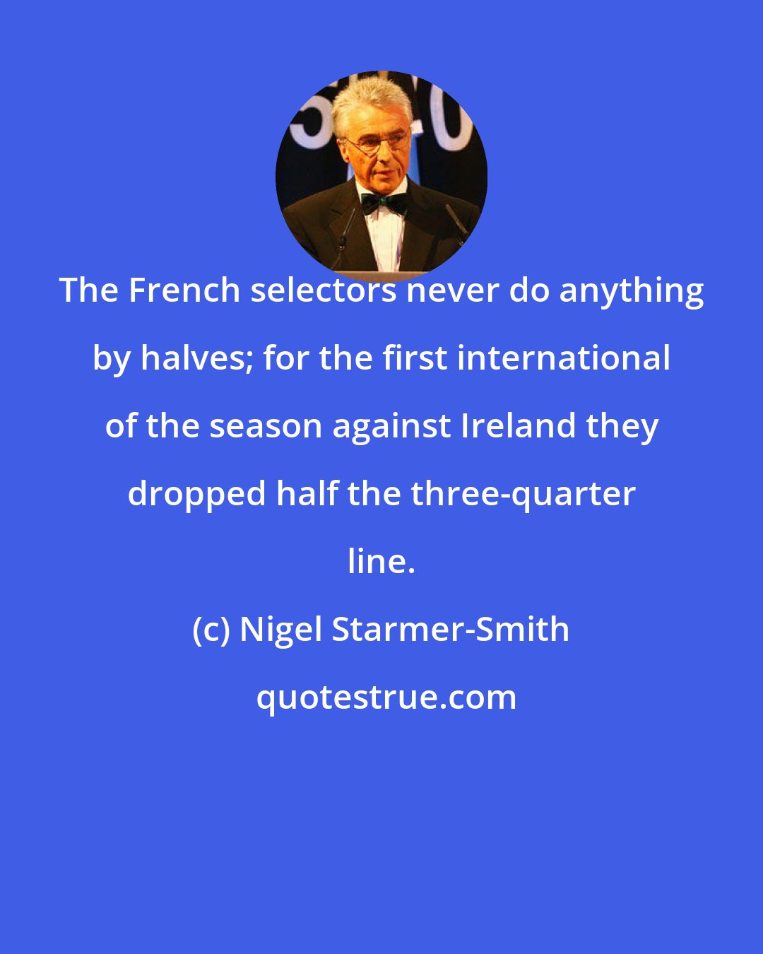 Nigel Starmer-Smith: The French selectors never do anything by halves; for the first international of the season against Ireland they dropped half the three-quarter line.