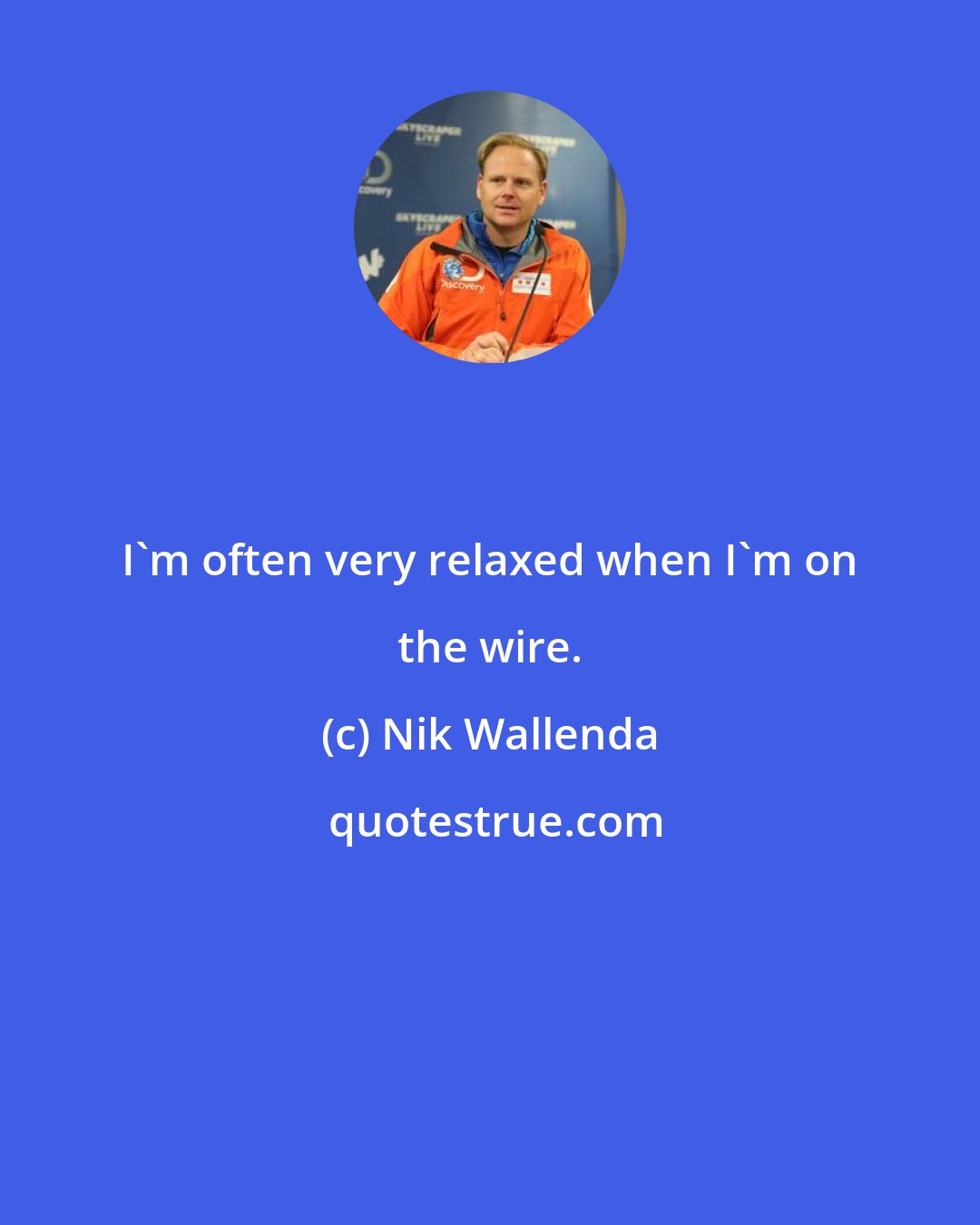 Nik Wallenda: I'm often very relaxed when I'm on the wire.