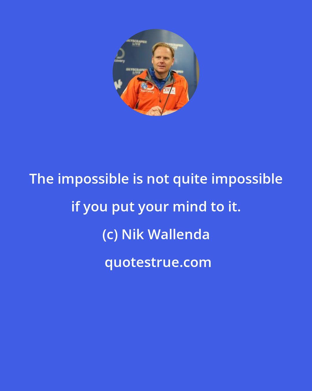 Nik Wallenda: The impossible is not quite impossible if you put your mind to it.