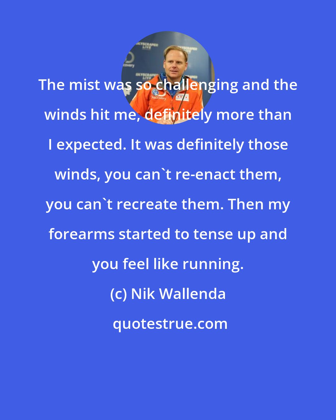 Nik Wallenda: The mist was so challenging and the winds hit me, definitely more than I expected. It was definitely those winds, you can't re-enact them, you can't recreate them. Then my forearms started to tense up and you feel like running.