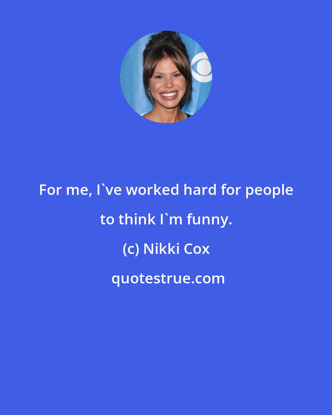 Nikki Cox: For me, I've worked hard for people to think I'm funny.