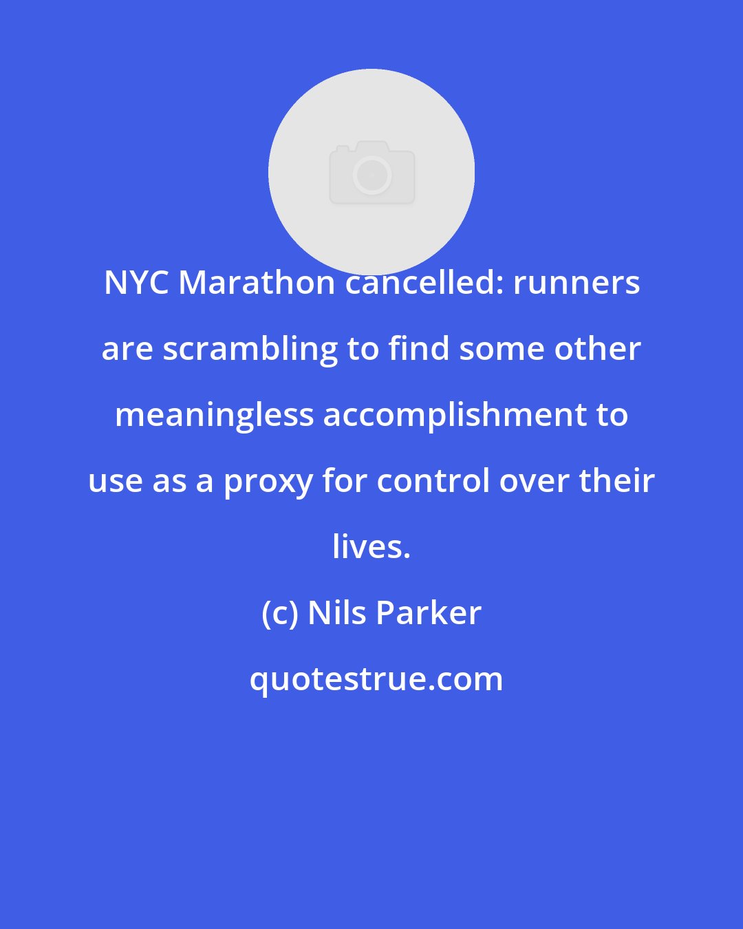 Nils Parker: NYC Marathon cancelled: runners are scrambling to find some other meaningless accomplishment to use as a proxy for control over their lives.