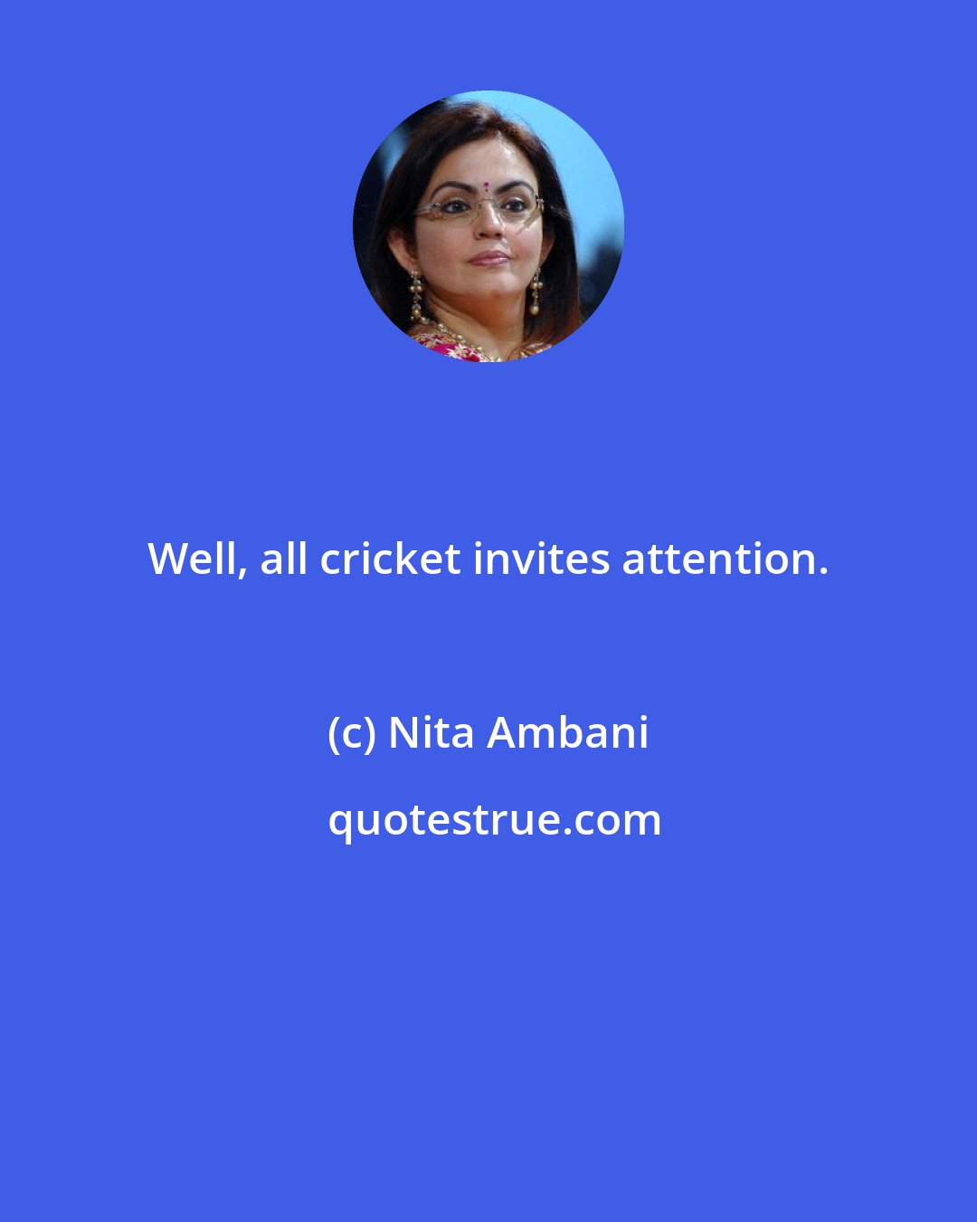 Nita Ambani: Well, all cricket invites attention.