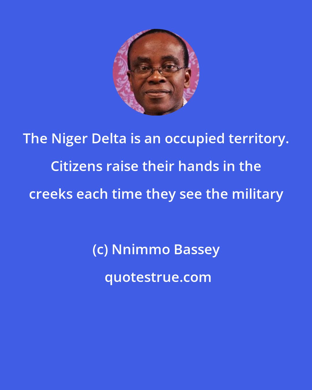 Nnimmo Bassey: The Niger Delta is an occupied territory. Citizens raise their hands in the creeks each time they see the military