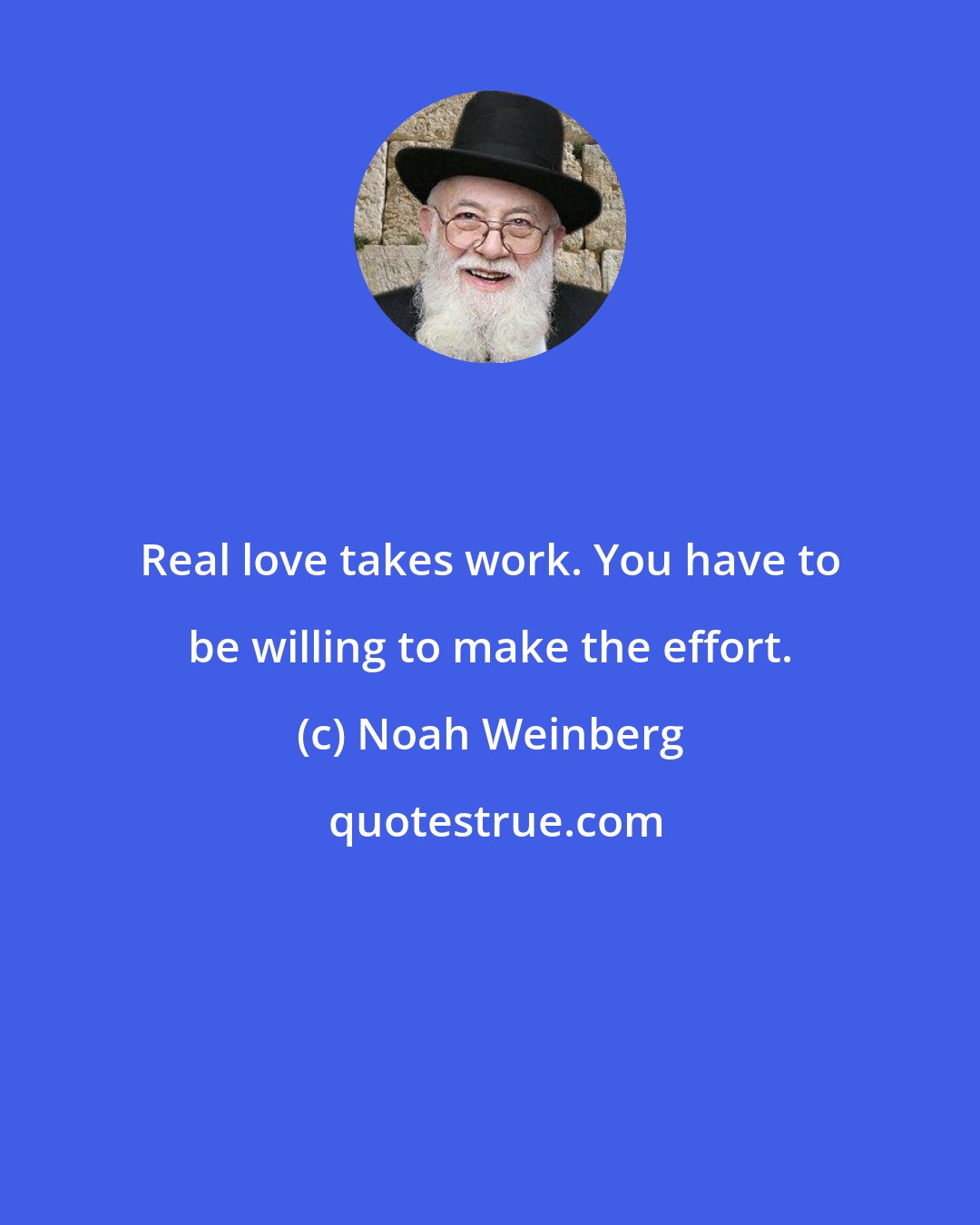 Noah Weinberg: Real love takes work. You have to be willing to make the effort.