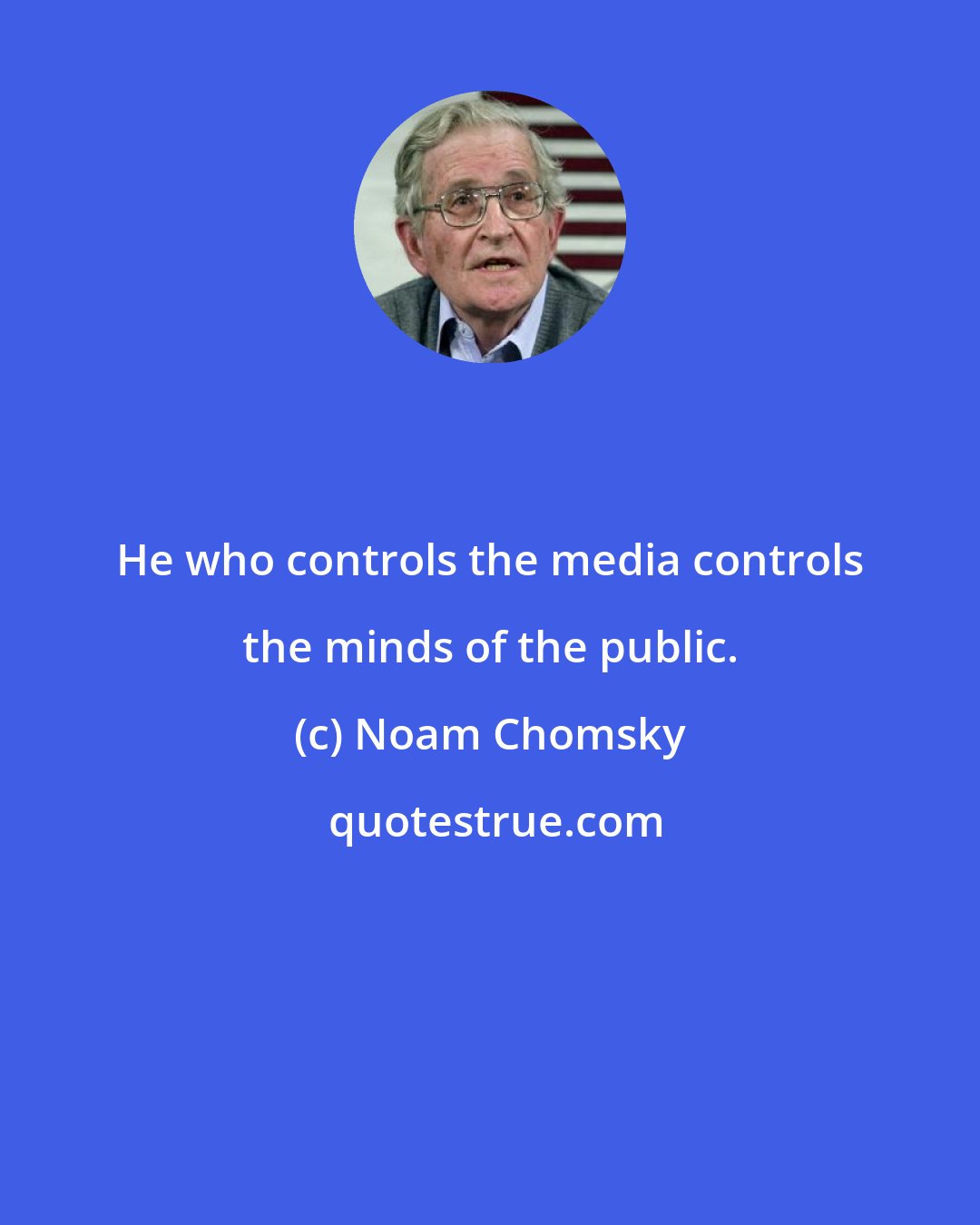 Noam Chomsky: He who controls the media controls the minds of the public.