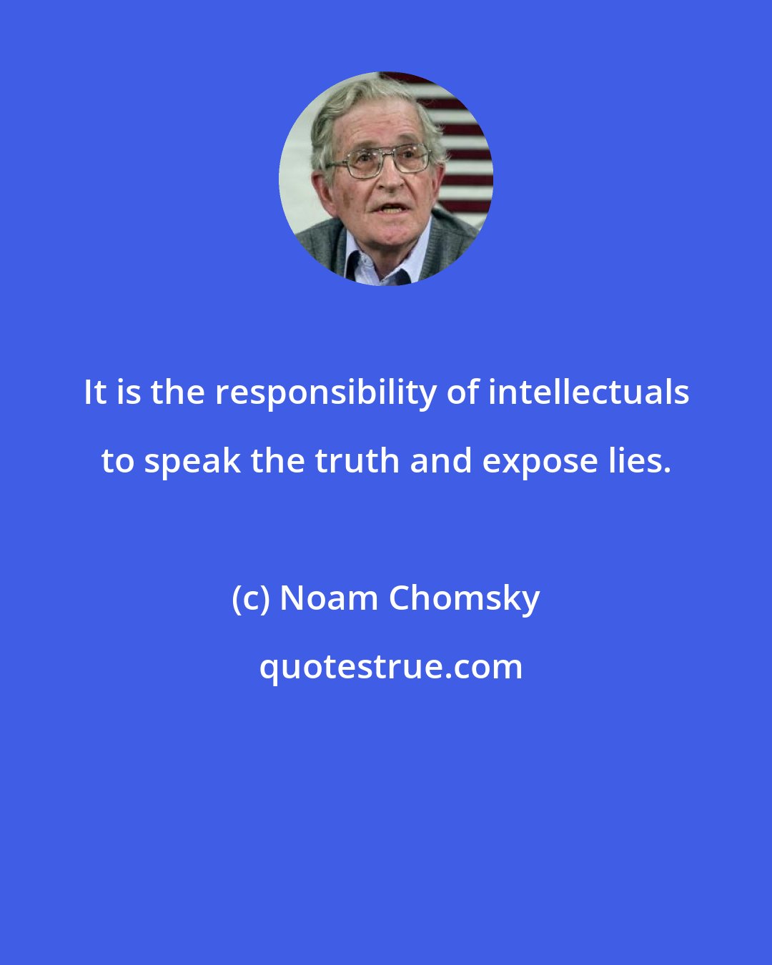 Noam Chomsky: It is the responsibility of intellectuals to speak the truth and expose lies.