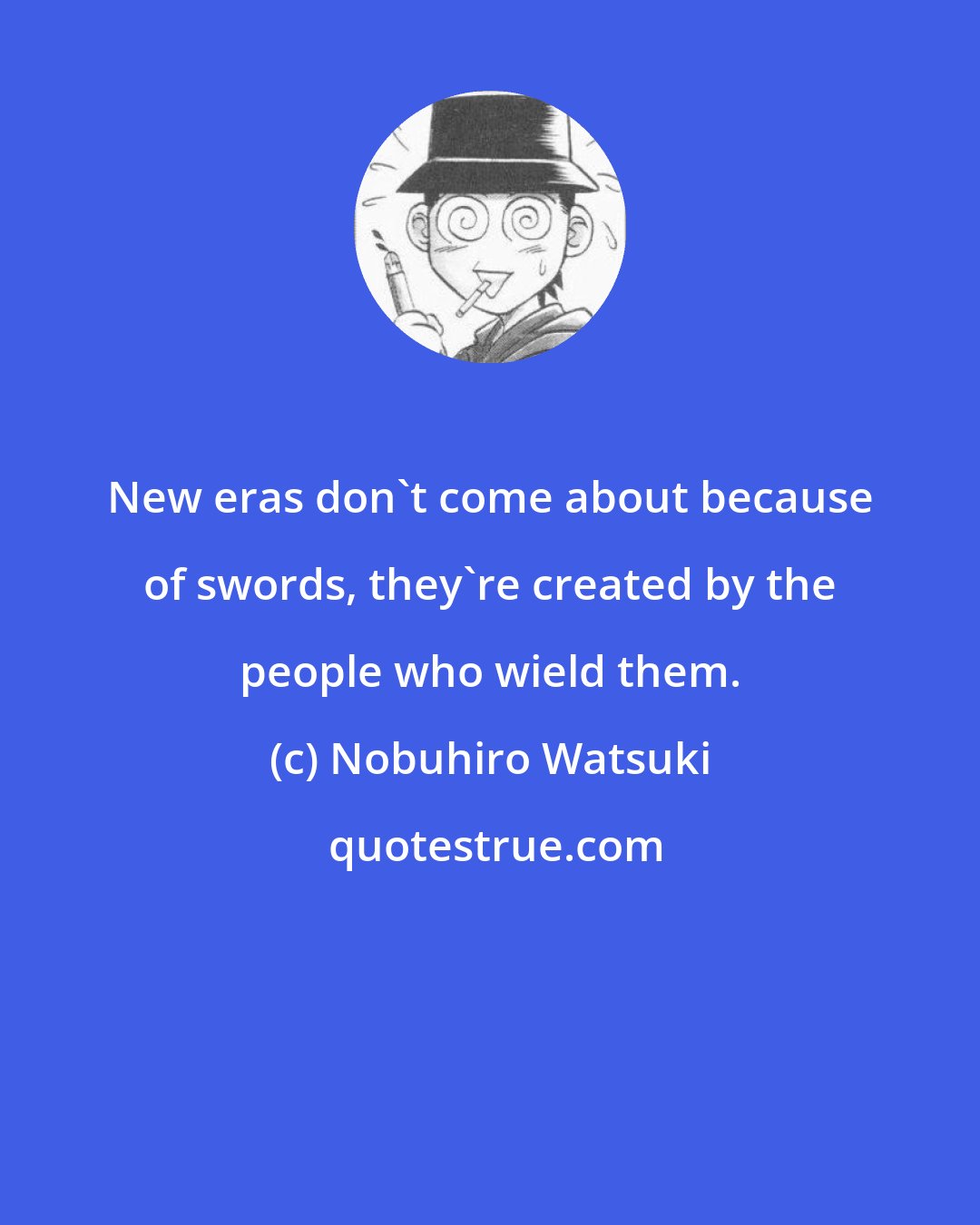 Nobuhiro Watsuki: New eras don't come about because of swords, they're created by the people who wield them.