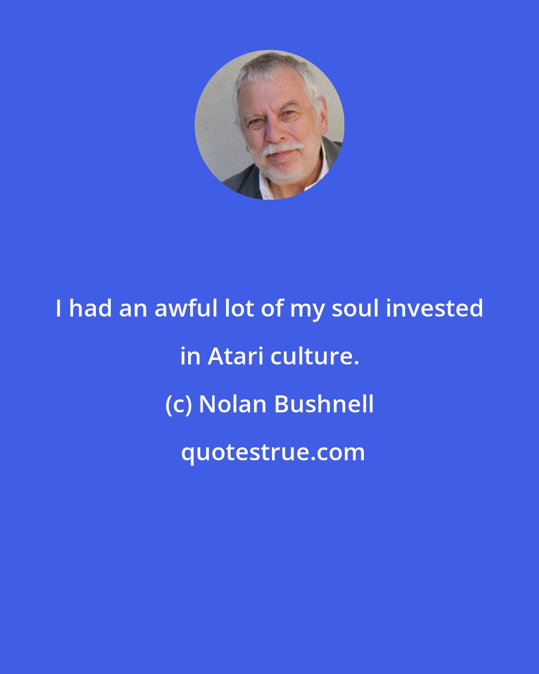 Nolan Bushnell: I had an awful lot of my soul invested in Atari culture.