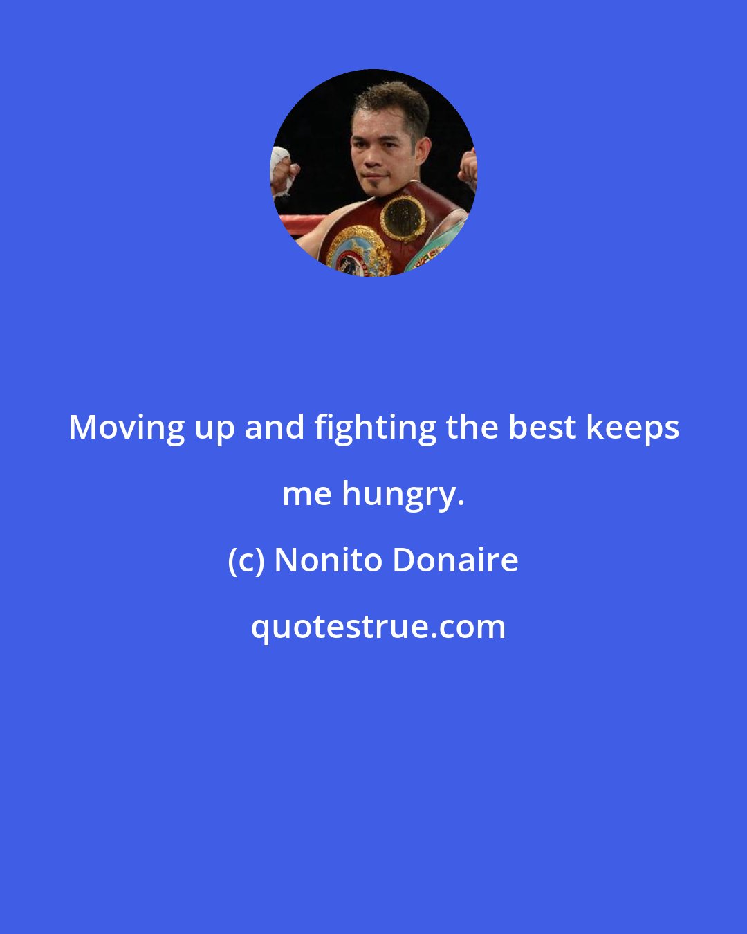 Nonito Donaire: Moving up and fighting the best keeps me hungry.