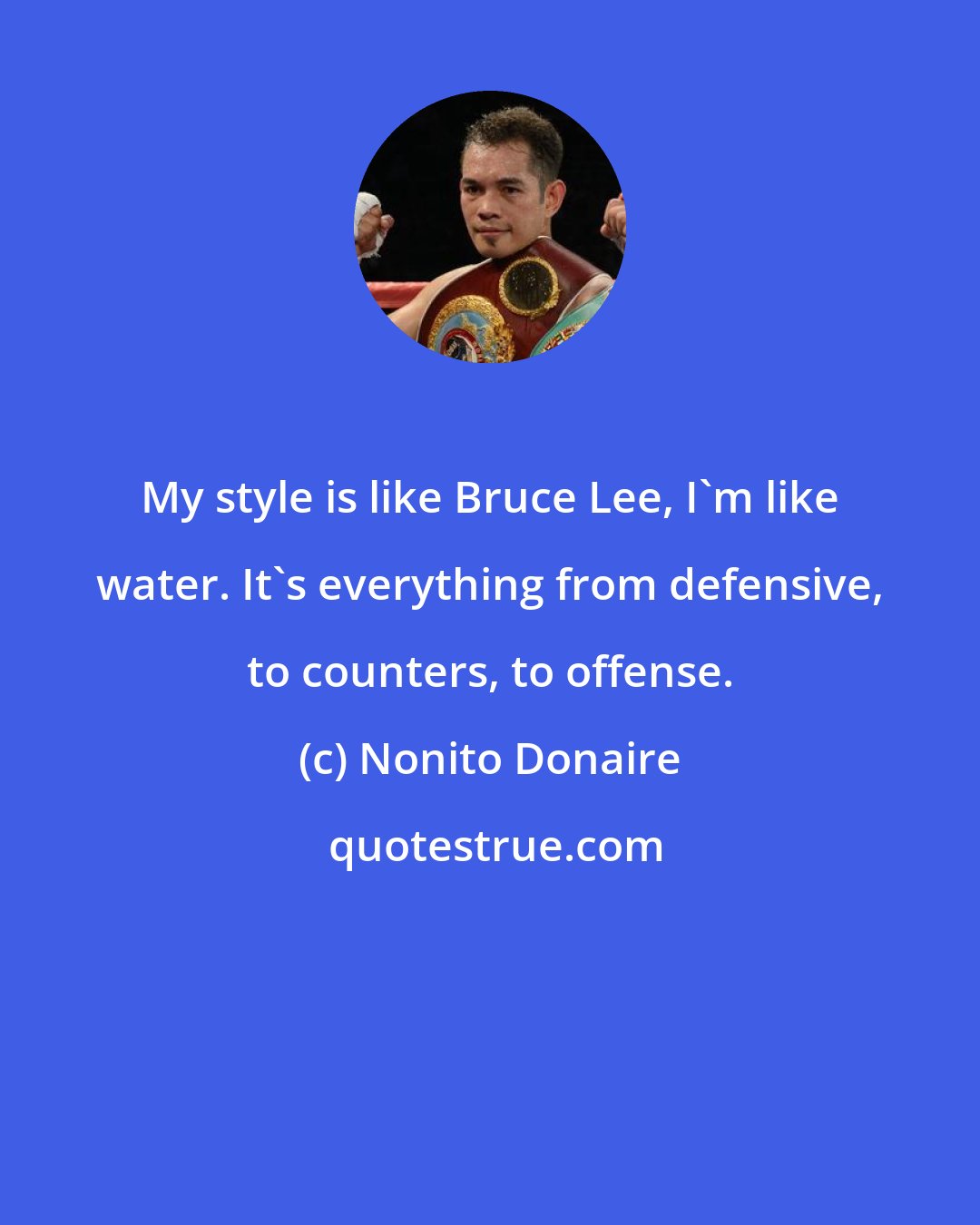 Nonito Donaire: My style is like Bruce Lee, I'm like water. It's everything from defensive, to counters, to offense.