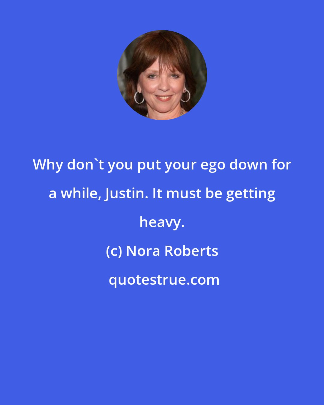 Nora Roberts: Why don't you put your ego down for a while, Justin. It must be getting heavy.